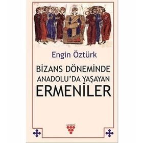 Bizans Döneminde Anadolu'da Yaşayan Ermeniler - Engin Öztürk
