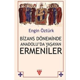 Bizans Döneminde Anadolu'da Yaşayan Ermeniler - Engin Öztürk