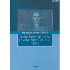 BIZANS MÜESSESELERİNİN OSMANLI MÜESSESELERİNE TESIRI - FUAD KÖPRÜLÜ