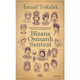 BIZANS-OSMANLI SENTEZI BIZANS KÜLTÜR VE KURUMLARININ OSMANLI ÜZERİNDEKİ ETKISI - İSMAİL TOKALAK