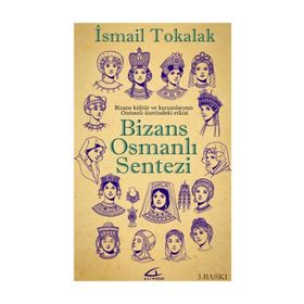 BIZANS-OSMANLI SENTEZI BIZANS KÜLTÜR VE KURUMLARININ OSMANLI ÜZERİNDEKİ ETKISI - İSMAİL TOKALAK