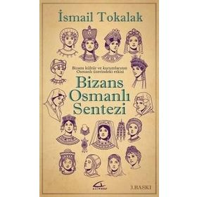 BIZANS-OSMANLI SENTEZI BIZANS KÜLTÜR VE KURUMLARININ OSMANLI ÜZERİNDEKİ ETKISI - İSMAİL TOKALAK