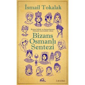 BIZANS-OSMANLI SENTEZI BIZANS KÜLTÜR VE KURUMLARININ OSMANLI ÜZERİNDEKİ ETKISI - İSMAİL TOKALAK