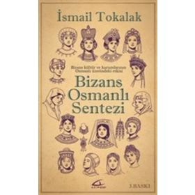 BIZANS-OSMANLI SENTEZI BIZANS KÜLTÜR VE KURUMLARININ OSMANLI ÜZERİNDEKİ ETKISI - İSMAİL TOKALAK