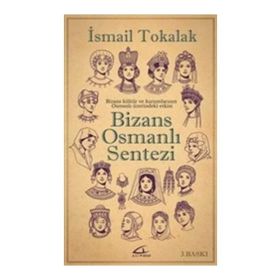 BIZANS-OSMANLI SENTEZI BIZANS KÜLTÜR VE KURUMLARININ OSMANLI ÜZERİNDEKİ ETKISI - İSMAİL TOKALAK