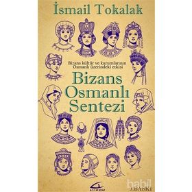 BIZANS-OSMANLI SENTEZI BIZANS KÜLTÜR VE KURUMLARININ OSMANLI ÜZERİNDEKİ ETKISI - İSMAİL TOKALAK