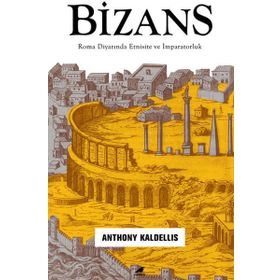 Bizans: Roma Diyarında Etnisite ve İmparatorluk - Anthony Kaldellis