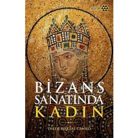Bizans Sanatında Kadın - Dilek Maktal Canko
