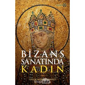 Bizans Sanatında Kadın - Dilek Maktal Canko