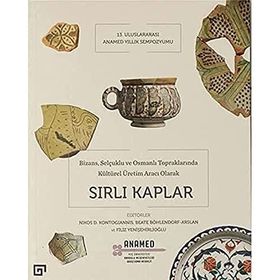 Bizans, Selçuklu ve Osmanlı Topraklarında Kültürel Üretim Aracı Olarak Sırlı Kaplar
