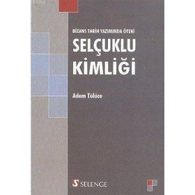 BIZANS TARIH YAZIMINDA ÖTEKİ SELÇUKLU KİMLİĞİ - ADEM TÜLÜCE