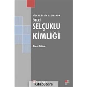 BIZANS TARIH YAZIMINDA ÖTEKİ SELÇUKLU KİMLİĞİ - ADEM TÜLÜCE
