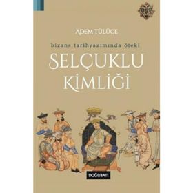 BIZANS TARIH YAZIMINDA ÖTEKİ SELÇUKLU KİMLİĞİ - ADEM TÜLÜCE