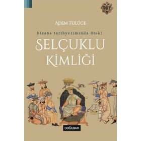 BIZANS TARIH YAZIMINDA ÖTEKİ SELÇUKLU KİMLİĞİ - ADEM TÜLÜCE