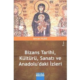 Bizans Tarihi, Kültürü, Sanatı Ve Anadolu'daki İzleri - Sevcan Yıldız