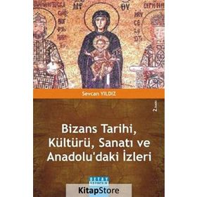 Bizans Tarihi, Kültürü, Sanatı Ve Anadolu'daki İzleri - Sevcan Yıldız