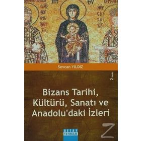 Bizans Tarihi, Kültürü, Sanatı Ve Anadolu'daki İzleri - Sevcan Yıldız