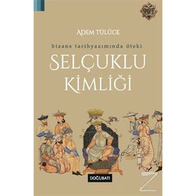 Bizans Tarihyazımında Öteki Selçuklu Kimliği - Adem Tülüce