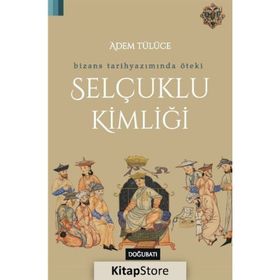 Bizans Tarihyazımında Öteki Selçuklu Kimliği - Adem Tülüce