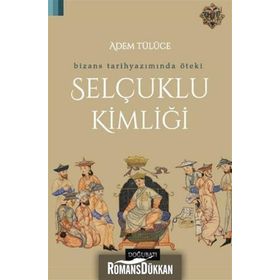 Bizans Tarihyazımında Öteki Selçuklu Kimliği - Adem Tülüce