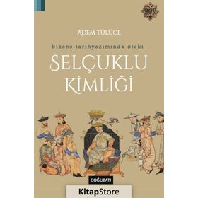 Bizans Tarihyazımında Öteki Selçuklu Kimliği - Adem Tülüce