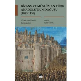 Bizans ve Müslüman Türk Anadolu'nun Doğuşu (1040-1130) - Alexander Daniel Beihammer