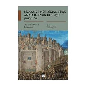 Bizans ve Müslüman Türk Anadolu'nun Doğuşu (1040-1130) - Alexander Daniel Beihammer