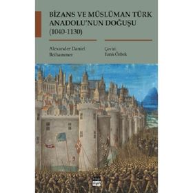 Bizans ve Müslüman Türk Anadolu'nun Doğuşu (1040-1130) - Alexander Daniel Beihammer
