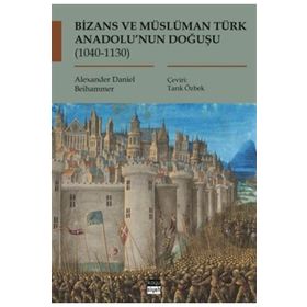 Bizans ve Müslüman Türk Anadolu'nun Doğuşu (1040-1130) - Alexander Daniel Beihammer