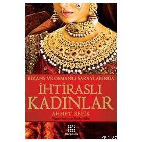 BIZANS VE OSMANLI SARAYLARINDA İHTİRASLI KADINLAR - AHMET REFIK