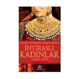 BIZANS VE OSMANLI SARAYLARINDA İHTİRASLI KADINLAR - AHMET REFIK