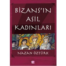 Bizans’ın Asil Kadınları - Nazan Öztürk