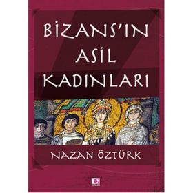 Bizans’ın Asil Kadınları - Nazan Öztürk