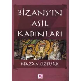 Bizans’ın Asil Kadınları - Nazan Öztürk