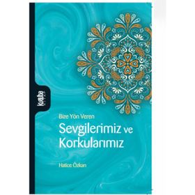 Bize Yön Veren Sevgilerimiz ve Korkularımız - Hatice Özkan