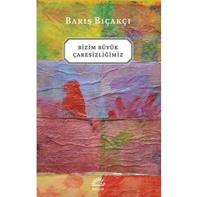 BIZIM BÜYÜK ÇARESİZLİĞİMİZ - BARIŞ BIÇAKÇI
