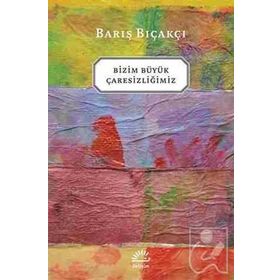 BIZIM BÜYÜK ÇARESİZLİĞİMİZ - BARIŞ BIÇAKÇI