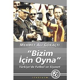 "BIZIM İÇİN OYNA" TÜRKİYE'DE FUTBOL VE SIYASET - MEHMET ALI GÖKAÇTI (ISBN:9789750506314)