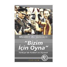 "BIZIM İÇİN OYNA" TÜRKİYE'DE FUTBOL VE SIYASET - MEHMET ALI GÖKAÇTI (ISBN:9789750506314)