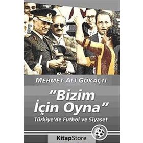 "BIZIM İÇİN OYNA" TÜRKİYE'DE FUTBOL VE SIYASET - MEHMET ALI GÖKAÇTI (ISBN:9789750506314)
