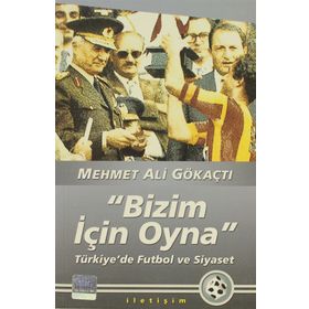 "BIZIM İÇİN OYNA" TÜRKİYE'DE FUTBOL VE SIYASET - MEHMET ALI GÖKAÇTI (ISBN:9789750506314)