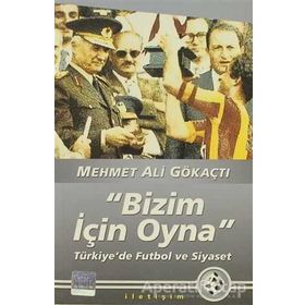 "BIZIM İÇİN OYNA" TÜRKİYE'DE FUTBOL VE SIYASET - MEHMET ALI GÖKAÇTI (ISBN:9789750506314)