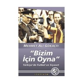"BIZIM İÇİN OYNA" TÜRKİYE'DE FUTBOL VE SIYASET - MEHMET ALI GÖKAÇTI (ISBN:9789750506314)