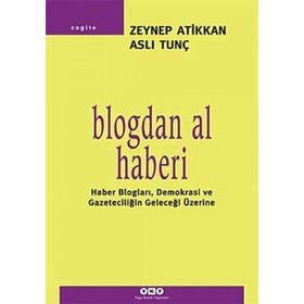 BLOGDAN AL HABERI HABER BLOGLAR,DEMOKRASI VE GAZETECİLİĞİN GELECEĞİ ÜZERİNE - ZEYNEP ATIKKAN;ASLI TUNÇ