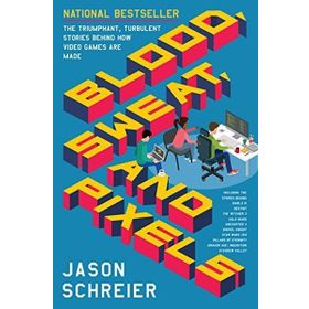 Blood, Sweat, and Pixels: The Triumphant, Turbulent Stories Behind How Video Games Are Made
