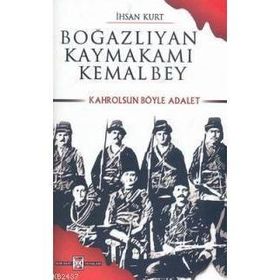 BOĞAZLIYAN KAYMAKAMI KEMAL BEY KAHROLSUN BÖYLE ADALET - İHSAN KURT