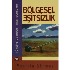 BÖLGESEL EŞİTSİZLİK TÜRKİYE'DE DOĞU - BATI UÇURUMU - MUSTAFA SÖNMEZ