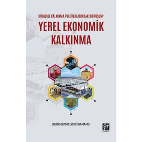Bölgesel Kalkınma Politikalarındaki Dönüşüm - Yerel Ekonomik Kalkınma - Emine Demet Ekinci Hamamcı