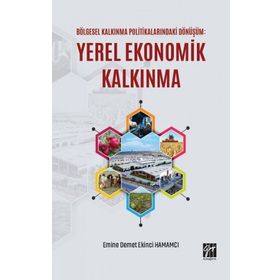 Bölgesel Kalkınma Politikalarındaki Dönüşüm - Yerel Ekonomik Kalkınma - Emine Demet Ekinci Hamamcı