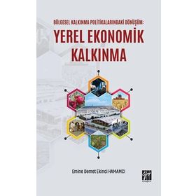 Bölgesel Kalkınma Politikalarındaki Dönüşüm - Yerel Ekonomik Kalkınma - Emine Demet Ekinci Hamamcı
